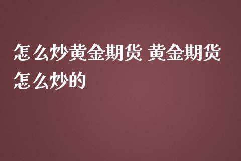 怎么炒黄金期货 黄金期货怎么炒的