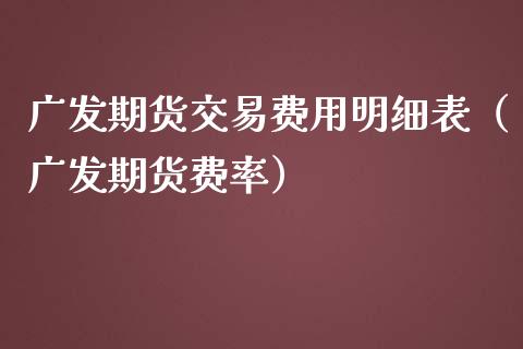 广发期货交易费用明细表（广发期货费率）