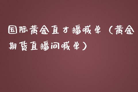 国际黄金直才播喊单（黄金期货直播间喊单）