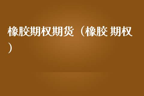橡胶期权期货（橡胶 期权）