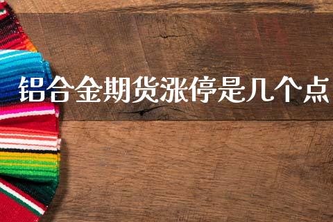 铝合金期货涨停是几个点