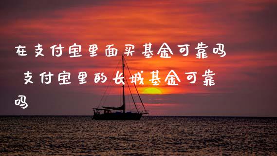 在支付宝里面买基金可靠吗 支付宝里的长城基金可靠吗