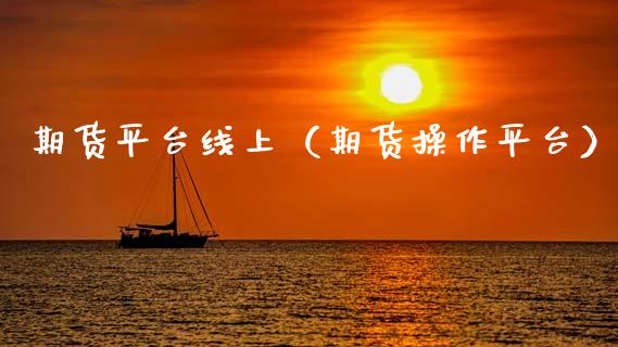 期货平台线上（期货操作平台）