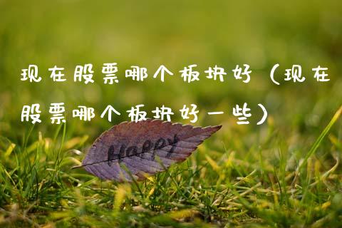 现在股票哪个板块好（现在股票哪个板块好一些）