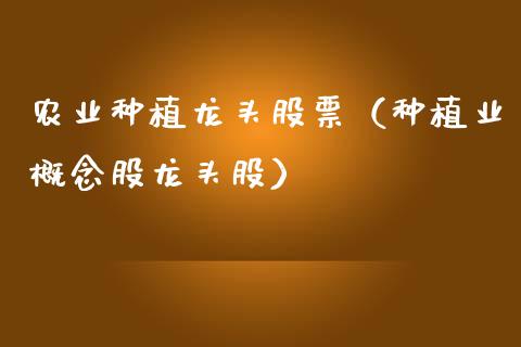 农业种植龙头股票(种植业概念股龙头股)_财经要闻_第1张_宇龙理财网 农业种植龙头股票(种植业概念股龙头股)_https://www.dglong8.com_财经要闻_第1张