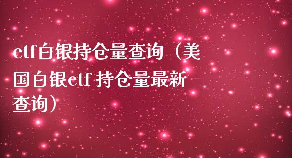 etf白银持仓量查询（美国白银etf 持仓量最新查询）