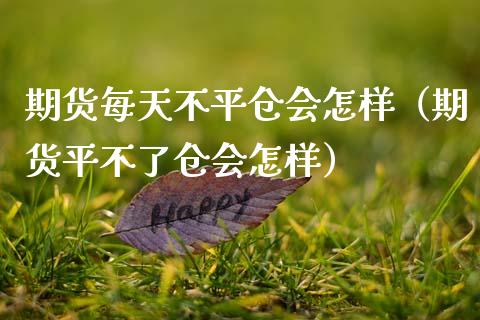 期货每天不平仓会怎样(期货平不了仓会怎样)_恒生指数_第1张_宇龙理财网 期货每天不平仓会怎样(期货平不了仓会怎样)_https://www.dglong8.com_恒生指数_第1张