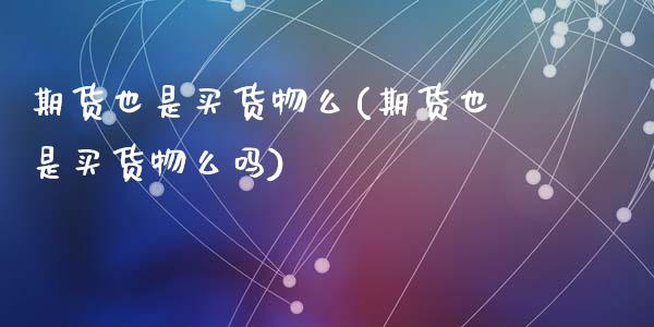 期货也是买货物么(期货也是买货物么吗)