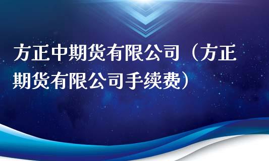方正中期货有限公司（方正期货有限公司手续费）