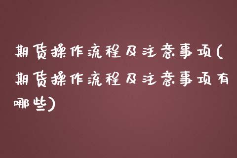 期货操作流程及注意事项(期货操作流程及注意事项有哪些)