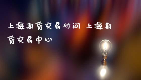 上海期货交易时间 上海期货交易中心