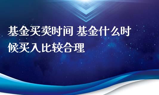 基金买卖时间 基金什么时候买入比较合理