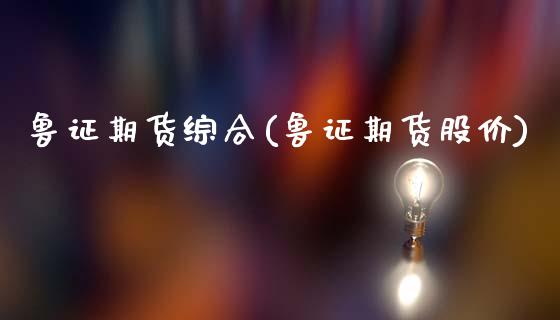 鲁证期货综合(鲁证期货股价)