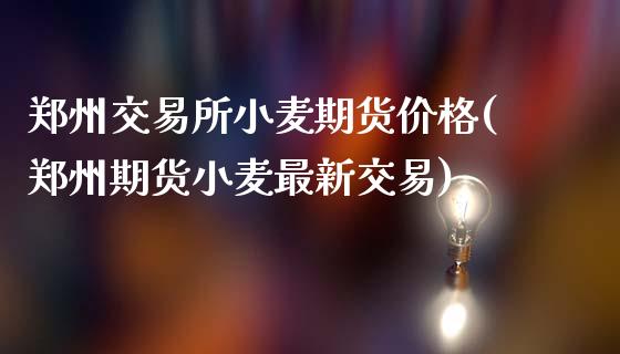 郑州交易所小麦期货价格(郑州期货小麦最新交易)