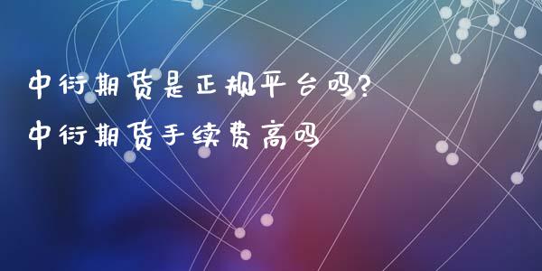 中衍期货是正规平台吗? 中衍期货手续费高吗