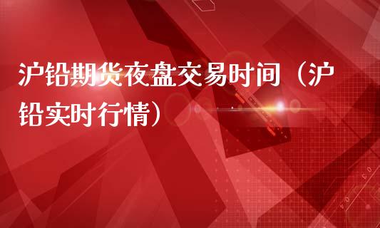 沪铅期货夜盘交易时间（沪铅实时行情）