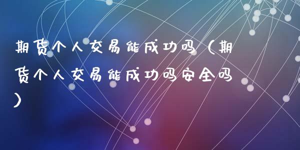 期货个人交易能成功吗（期货个人交易能成功吗安全吗）