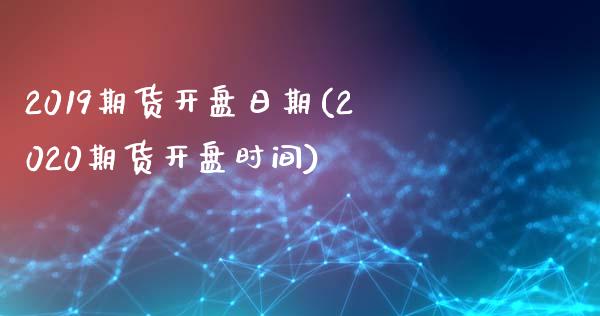 2019期货开盘日期(2020期货开盘时间)