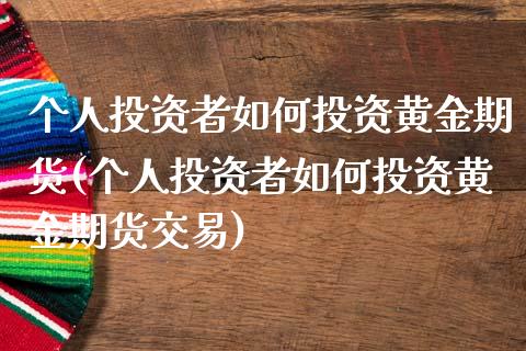 个人投资者如何投资黄金期货(个人投资者如何投资黄金期货交易)