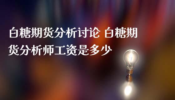 白糖期货分析讨论 白糖期货分析师工资是多少