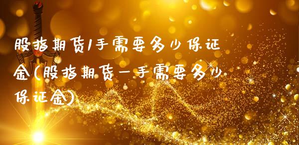股指期货1手需要多少保证金(股指期货一手需要多少保证金)