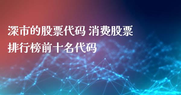 深市的股票代码 消费股票排行榜前十名代码_https://www.dglong8.com_股票理财_第1张