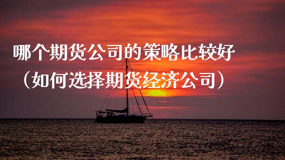 哪个期货公司的策略比较好（如何选择期货经济公司）
