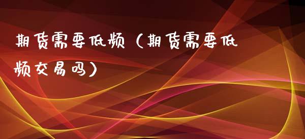 期货需要低频（期货需要低频交易吗）