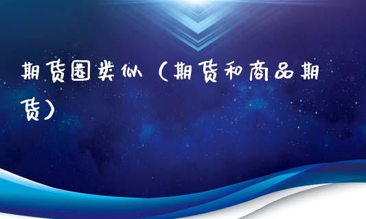 期货圈类似（期货和商品期货）