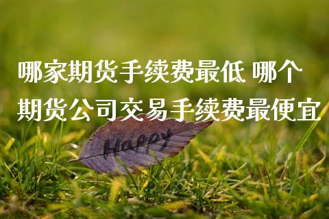哪家期货手续费最低 哪个期货公司交易手续费最便宜