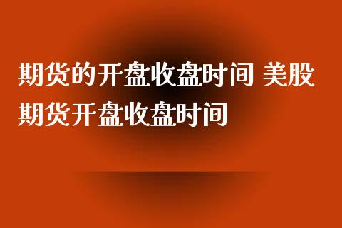 期货的开盘收盘时间 美股期货开盘收盘时间