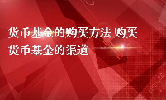 货币基金的购买方法 购买货币基金的渠道