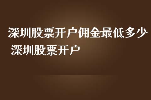 深圳股票开户佣金最低多少 深圳股票开户