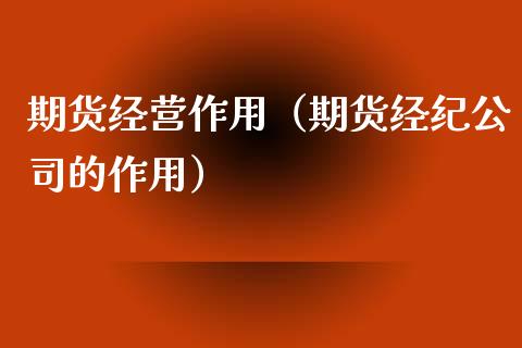 期货经营作用（期货经纪公司的作用）