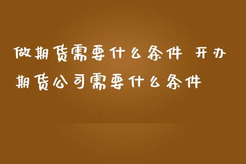 做期货需要什么条件 开办期货公司需要什么条件