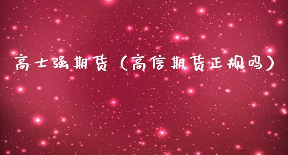 高士强期货（高信期货正规吗）