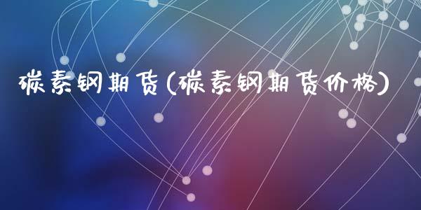 碳素钢期货(碳素钢期货价格)