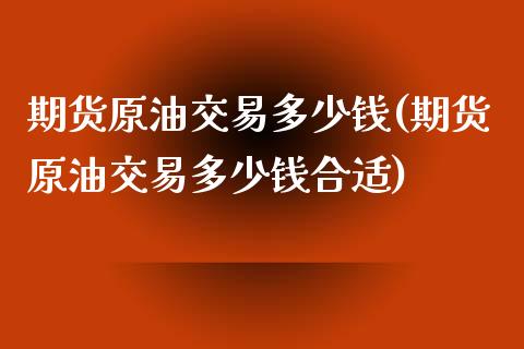 期货原油交易多少钱(期货原油交易多少钱合适)
