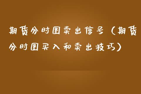 期货分时图卖出信号（期货分时图买入和卖出技巧）