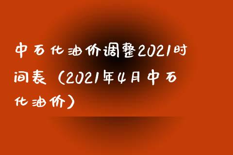 中石化油价调整2021时间表（2021年4月中石化油价）