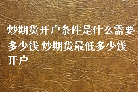 炒期货开户条件是什么需要多少钱 炒期货最低多少钱开户