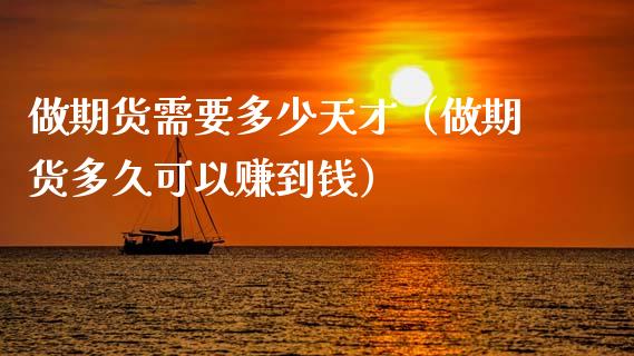 做期货需要多少天才（做期货多久可以赚到钱）