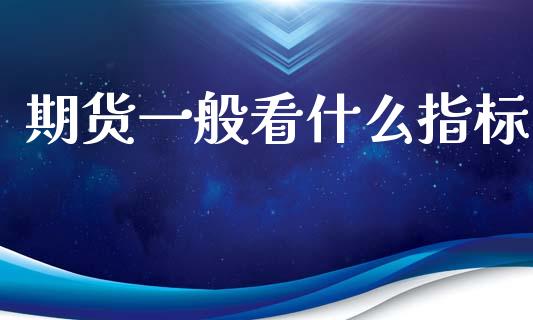 期货一般看什么指标