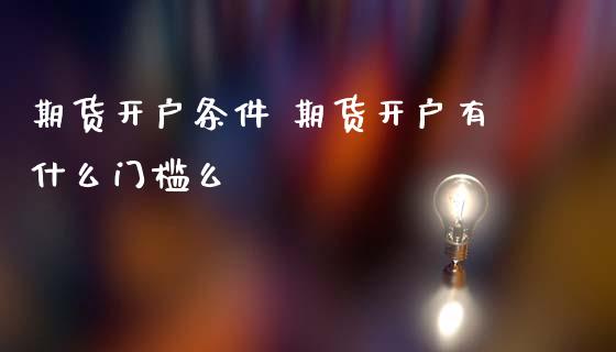 期货开户条件 期货开户有什么门槛么