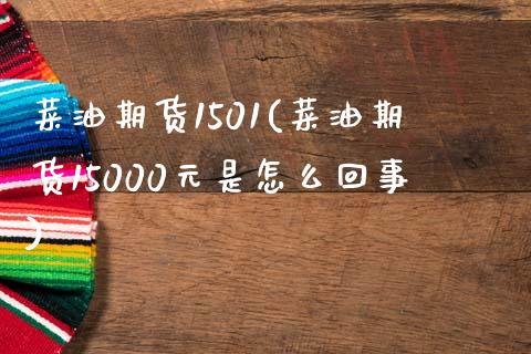 菜油期货1501(菜油期货15000元是怎么回事)