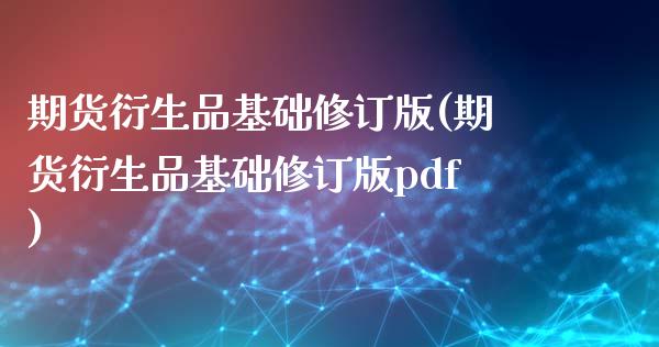 期货衍生品基础修订版(期货衍生品基础修订版pdf)