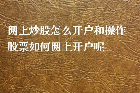 网上炒股怎么开户和操作 股票如何网上开户呢_https://www.dglong8.com_股票理财_第1张
