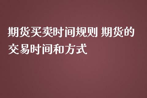 期货买卖时间规则 期货的交易时间和方式