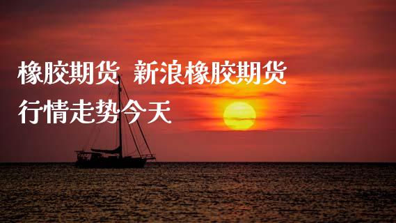 橡胶期货  新浪橡胶期货行情走势今天