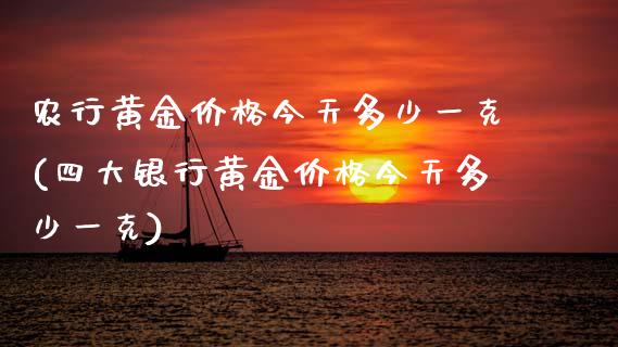 农行黄金价格今天多少一克(四大银行黄金价格今天多少一克)